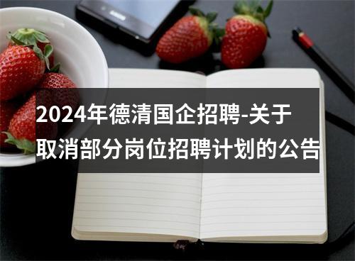 2024年德清国企招聘-关于取消部分岗位招聘计划的公告 图片
